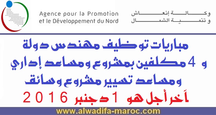 وكالة إنعاش وتنمية الشمال: مباريات توظيف مهندس دولة و4 مكلفين بمشروع ومساعد إداري ومساعد تسيير مشروع وسائق. آخر أجل هو 1 دجنبر 2016 